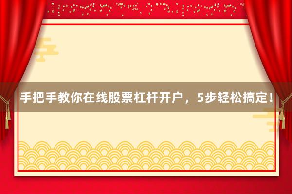 手把手教你在线股票杠杆开户，5步轻松搞定！